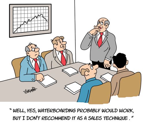 'Well, yes, waterboarding probably would work, but I don't recommend it as a sales technique.'