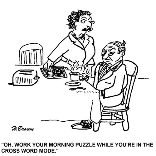 'Oh, work your morning puzzle while you're in the cross word mode.'