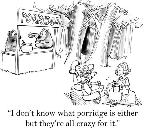 'I don't know what porridge is either, but they're all crazy for it.'