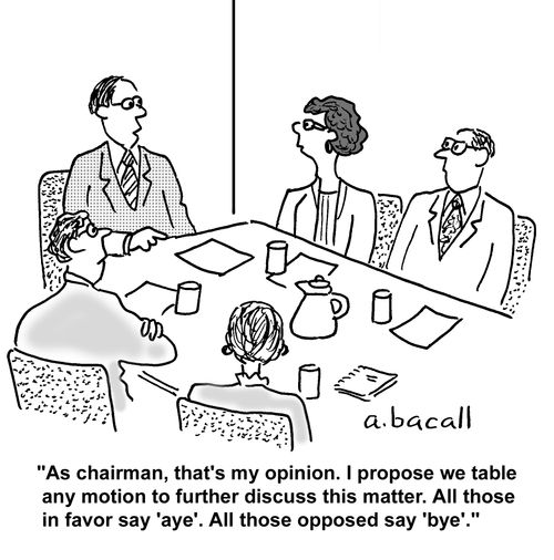'As chairman, that's my opinion. I propose we table any motion to further discuss this matter. All those in favor say 'aye'. All those opposed say 'bye'.'