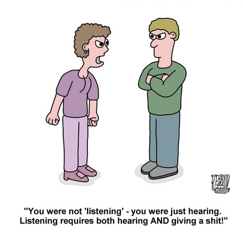'You were not 'listening' - you were just hearing. Listening requires both hearing AND giving a shit!'