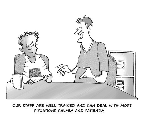 Our staff are well trained and can deal with most situations calmly and patiently.