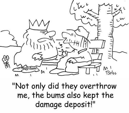'Not only did they overthrow me, the bums also kept the damage deposit!'
