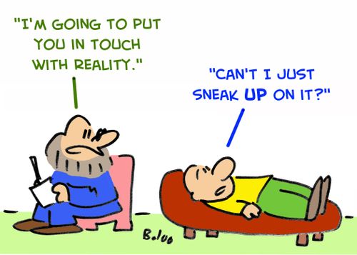 'I'm going to put you in touch with reality.', 'Can't I just sneak up on it?'