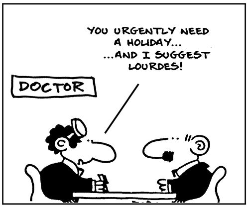 You urgently need a holiday, and I suggest Lourdes!