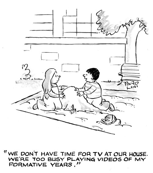'We don't have time for TV at our house. We're too busy playing videos of my formative years.'