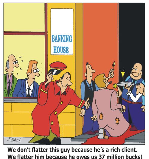 We don't flatter this guy because he's a rich client. We flatter him because he owes us 37 million bucks!