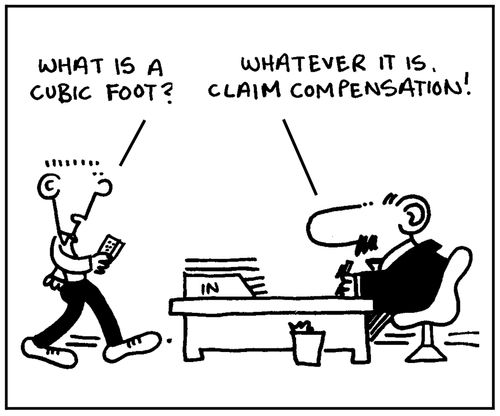 'What's a cubic foot?' - 'Whatever it is claim compensation.'