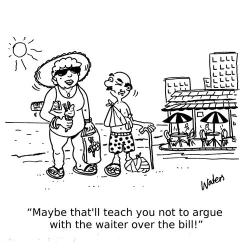 'Maybe that'll teach you not to argue with the waiter over the bill!'