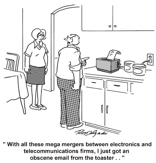 'With all these mega mergers between electronics and telecommunications firms, I just got an obscene email from the toaster...'