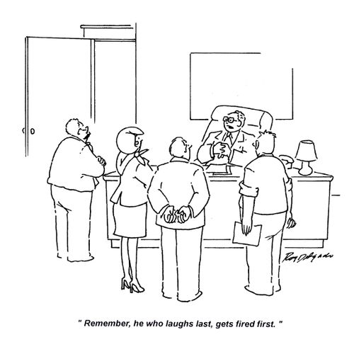 'Remember, he who laughs last, gets fired first.'