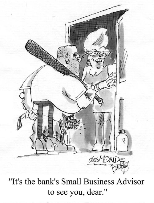 'It's the bank's Small Business Advisor to see you, dear.'