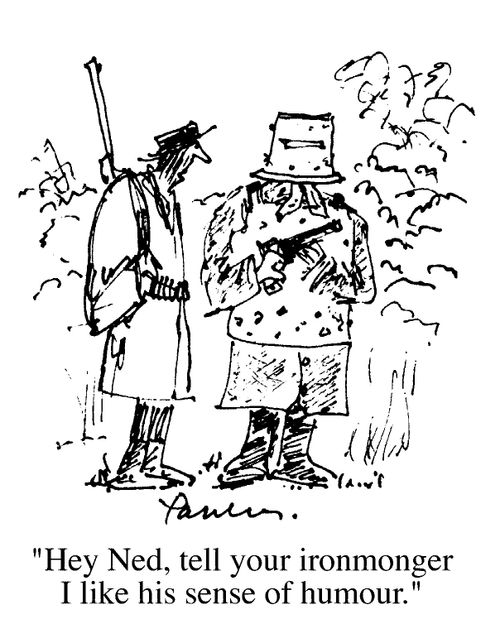 "Hey Ned, tell your ironmonger I like his sense of humour"