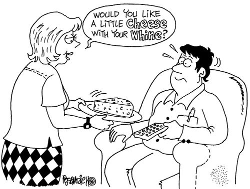 "Would you like a little cheese with your whine?"