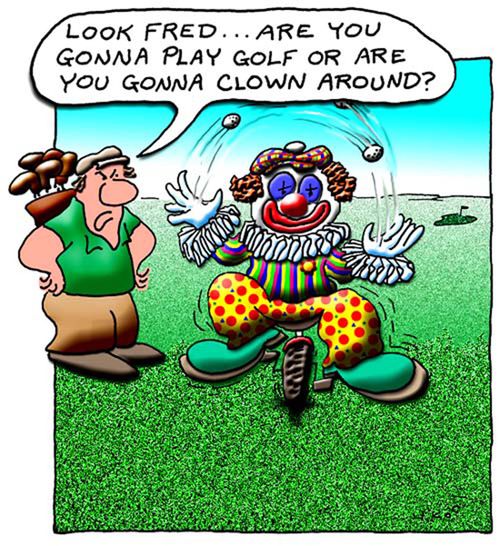 "Look Fred, are you going to play, or are you just going to clown around?"