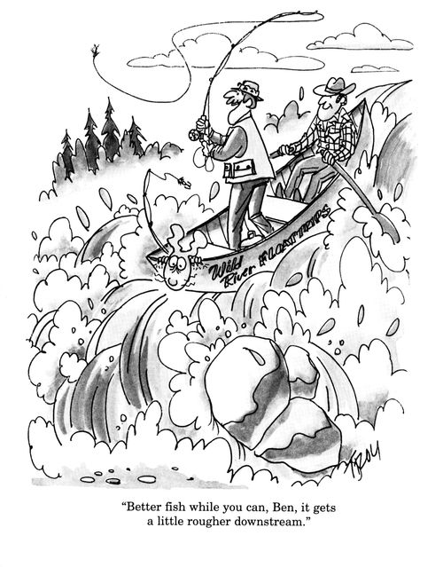 'Better fish while you can, Ben, it gets a little rougher downstream.'