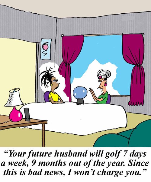 'Your future husband will golf 7 days a week, 9 months out of the year. Since this is bad news, I won't charge you.'