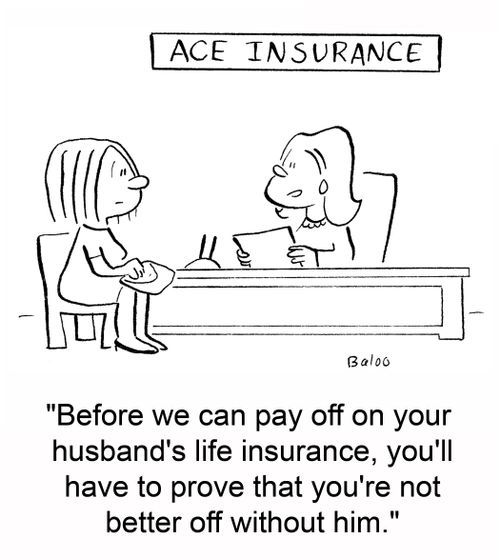 'Before we can pay off on your husband's life insurance, you'll have to prove that you're not better off without him.'