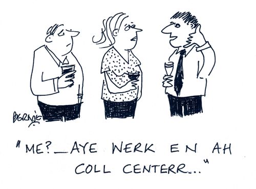 'Me? Aye were en ah coll centerrr...'