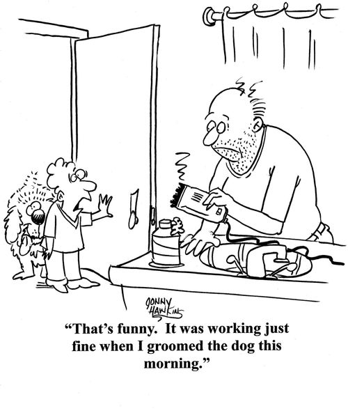 Boy to Dad about broken razor: 'That's funny.  It was working just fine when I groomed the dog this morning.'