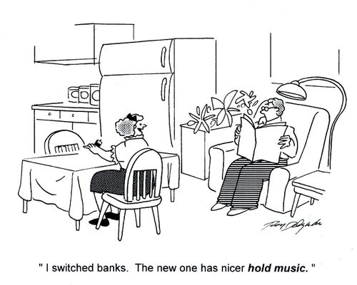 'I switched banks. The new one has nicer hold music.'