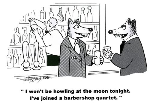 'I won't be howling at the moon tonight. I've joined a barbershop quartet.'