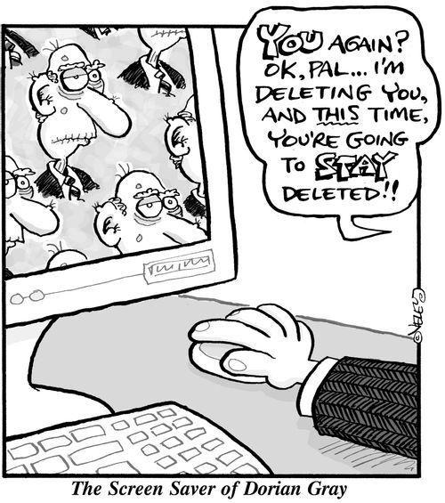 'You again? OK, pal... I'm deleting you and this time you're going to stay deleted!' ~ the screen saver of Dorian Gray.