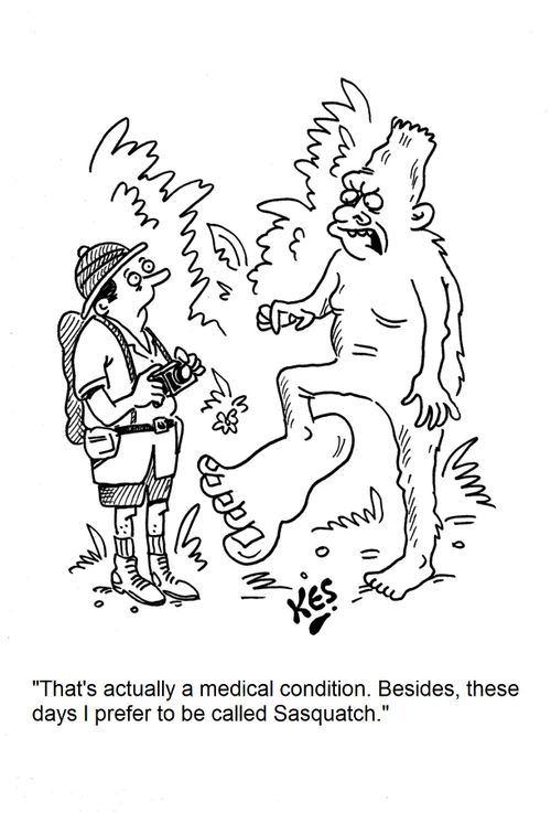 'That's actuall a medical condition. Besides, these days I prefer to be called Sasquatch.'
