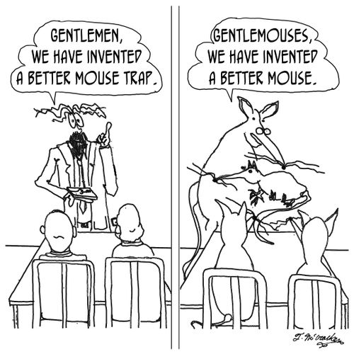 'Gentlemen, we have invented a better mouse trap,' - 'Gentlemouses, we have invented a better mouse,'