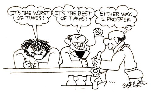 'It's the worst of times!'. . . 'It's the best of times!'. . . 'Either way, I prosper.'