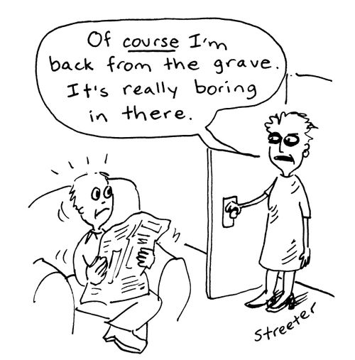 'Of course I am back from the grave, it's really boring in there.'