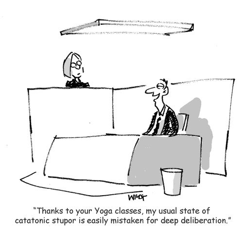 'Thanks to your Yoga classes, my usual state of catatonic stupor is easily mistaken for deep deliberation.'