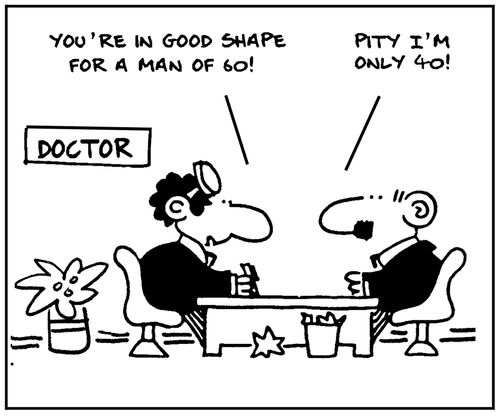 'You're in good shape for a man of 60.' - 'Pity I'm only 40.'