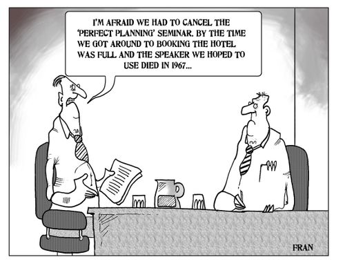 'I'm afraid we had to cancel the 'perfect planning' seminar. By the time we got around to booking the hotel was full and speaker we hoped to use died in 1967...'