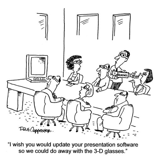 'I wish you would update your presentation software so we could do away with the 3-D glasses.'