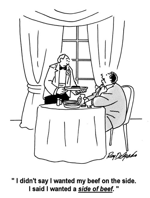 'I didn't say I wanted my beef on the side. I said I wanted a side of beef.'
