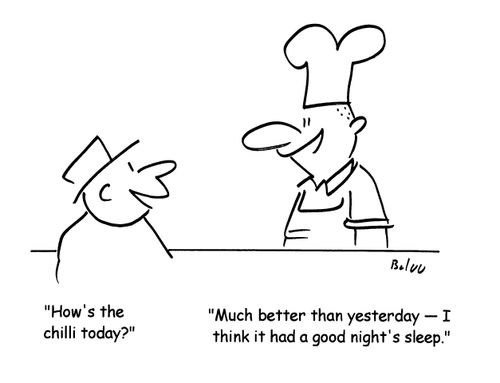 'How's the chilli today?'; 'Much better than yesterday - I think it had a good night's sleep.'
