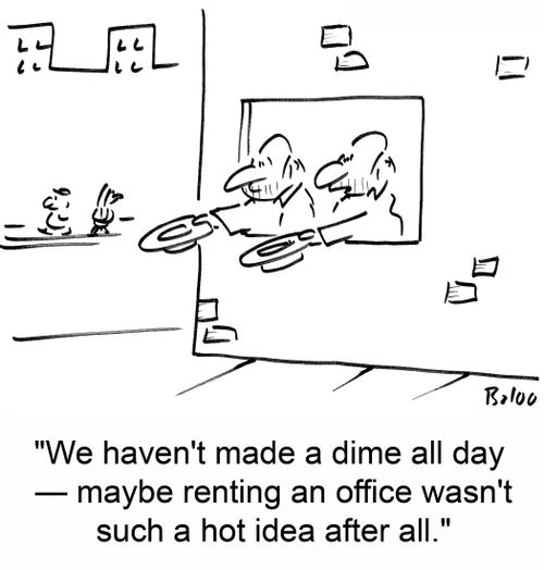 'We haven't made a dime all day -- maybe renting an office wasn't such a hot idea after all.'