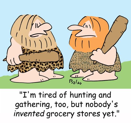 'I'm tired of hunting and gathering too, but nobody's invented grocery stores yet,'