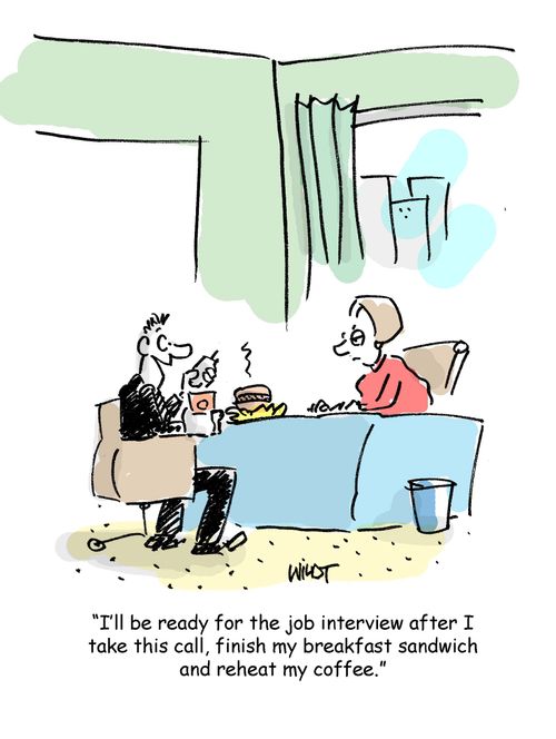 I'll be ready for the job interview after I take this call, finish my breakfast sandwich and reheat my coffee.