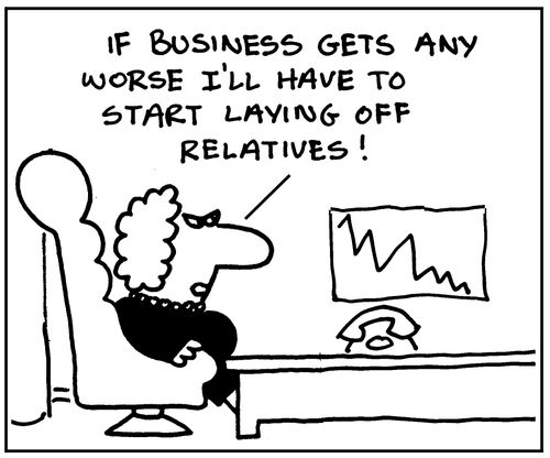 If business gets any worse I'll have to start laying off relatives.