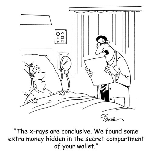 'The x-rays are conclusive. We found some extra money hidden in the secret compartment of your wallet.'
