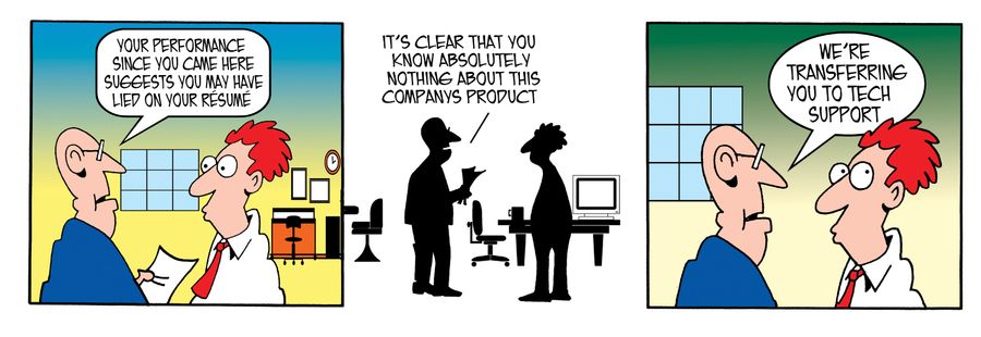 Your performance since you came here suggests you may have lied on your resume.