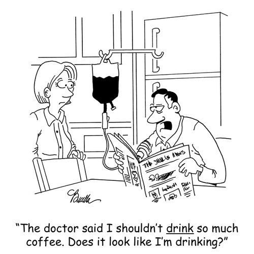 'The doctor said I shouldn't drink so much coffee. Does it look like I'm drinking?'