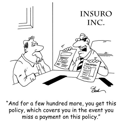 'And for a few hundred more, you get this policy, which covers you in the event you miss a payment on this policy.'