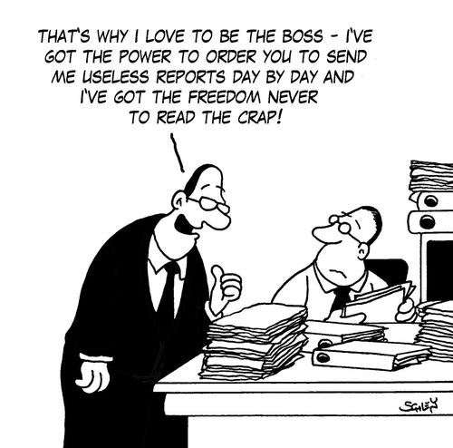 'That's why I love to be the boss - I've got the power to order you to send me useless reports day by day and I've got the freedom not to read the crap!'