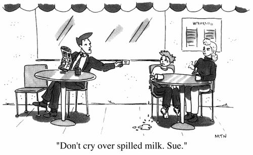 Don't cry over spilt milk. Sue.