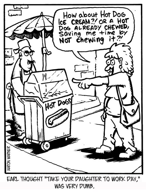 Earl thought 'Take Your Daughter to Work Day,' was very dumb. 'How about hot dog ice cream?! Or a hot dog already chewed, saving me time by not chewing it?!'