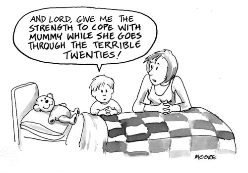 "And lord, give me the strength to cope with mummy while she goes through the terrible twenties!"