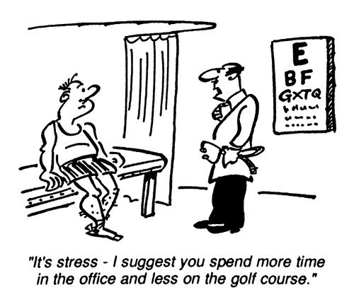 "It's stress, I suggest you spend more time in the office and less on the golf course."